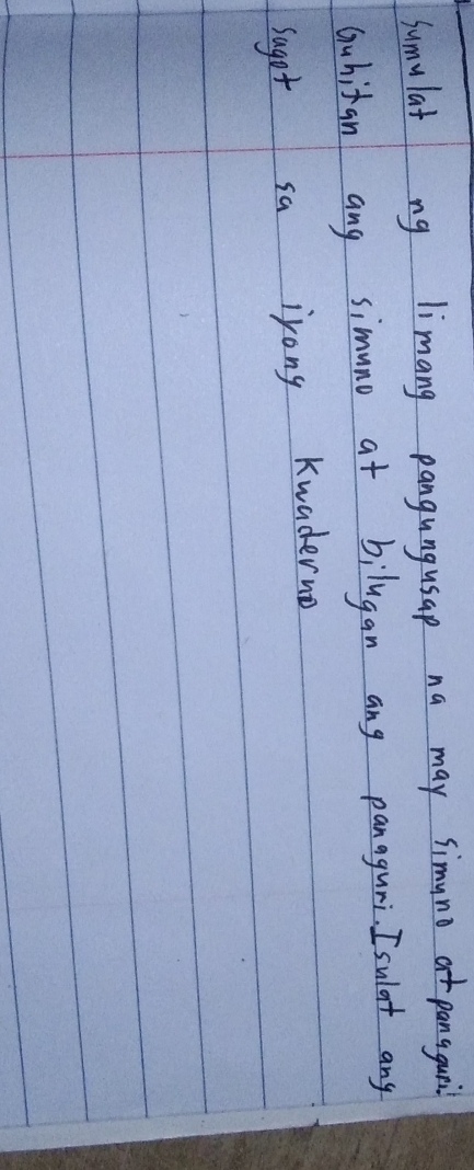 Sumulat ng limang pangungusap na may simuno t panaguril 
Guhitan ang simuno at bilugan ang panaguri. Isulaf any 
saget sa irong Kwaderno