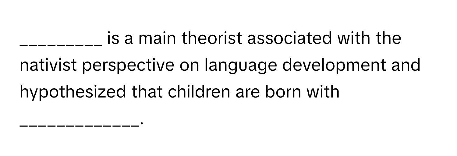 is a main theorist associated with the nativist perspective on language development and hypothesized that children are born with _____________.