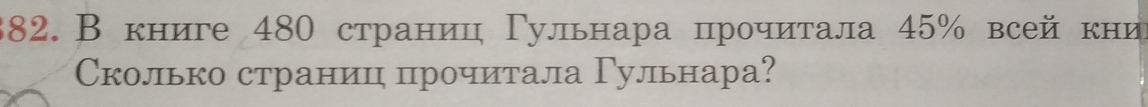 382.В книге 480 страниц Γульнара прочиτала 45% всей кни 
Сколько страницц прочитала Γульнара?