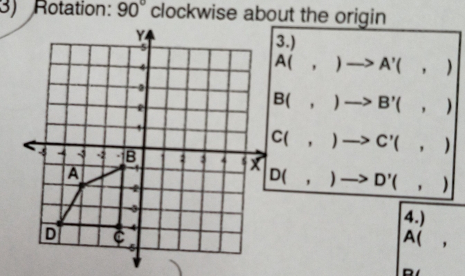 Rotation: 90°
3.)
A(,)to A'(,)
B(,)to B'(,)
C(,)to C'(,)
D(,)to D'(,)
4.)
A (,