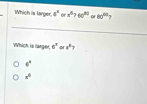 Which is larger, 6^(π) or π^6 ? 60^(80) or 80^(60) ?
Which is larger, 6^(π) or π^6 ?
6^(π)
π^6