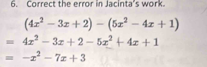 Correct the error in Jacinta’s work.
(4x^2-3x+2)-(5x^2-4x+1)
=4x^2-3x+2-5x^2+4x+1
=-x^2-7x+3