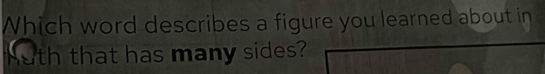 Which word describes a figure you learned about in 
oth that has many sides?