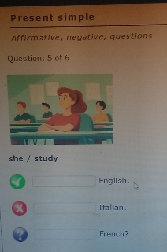 Present simple 
Affirmative, negative, questions 
Question: 5 of 6 
she / study 
I □ English. 
X □ Italian. 
□ French?