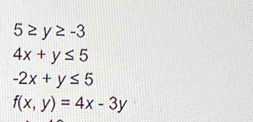 5≥ y≥ -3
4x+y≤ 5
-2x+y≤ 5
f(x,y)=4x-3y