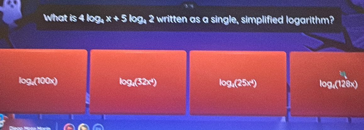 What is 4log _4x+5log _4 , 2 written as a single, simplified logarithm?
log.(10 00 log _4(32x^4) log _4(25x^4) Oa (128×)