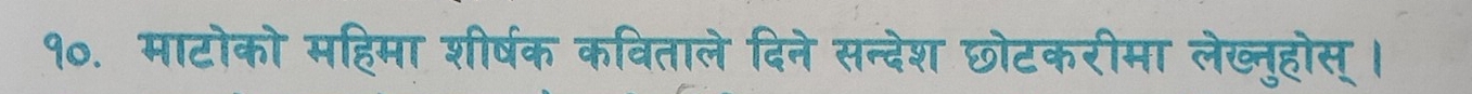 १०. माटोको महिमा शीर्षक कविताले दिने सन्देश छोटकरीमा लेख्नुहोस् ।