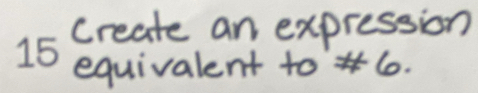 create an expression 
equivalent to 6.