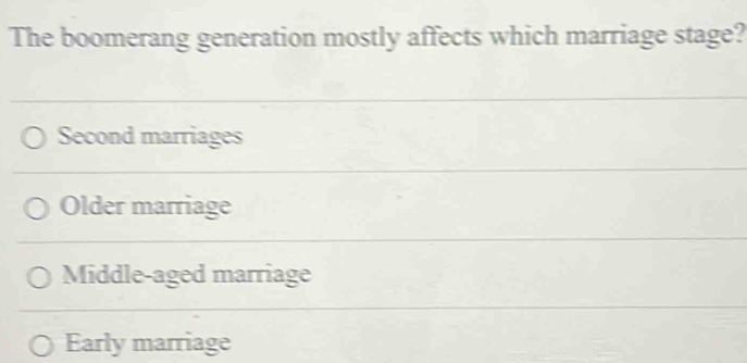 The boomerang generation mostly affects which marriage stage?
Second marriages
Older marriage
Middle-aged marriage
Early marriage