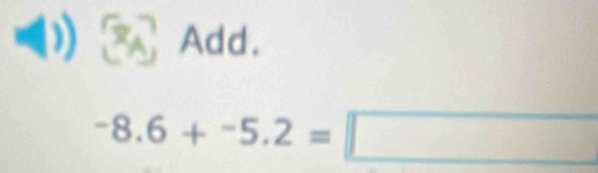 a Add. 

-8.6+-5.2=□