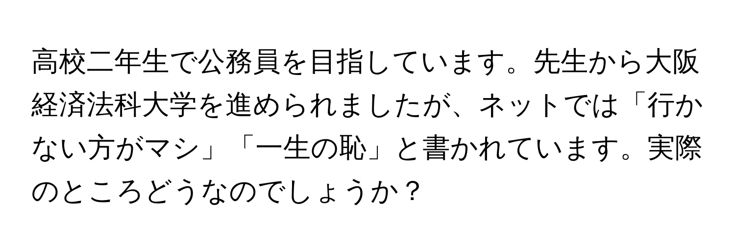 高校二年生で公務員を目指しています。先生から大阪経済法科大学を進められましたが、ネットでは「行かない方がマシ」「一生の恥」と書かれています。実際のところどうなのでしょうか？