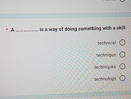 .A_ is a way of doing something with a skill
technical
technique
techniques
technology