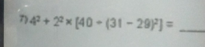 7 4^2+2^2* [40+(31-29)^2]= _