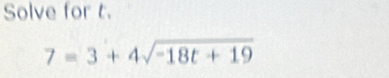 Solve for t.
7=3+4sqrt(-18t+19)