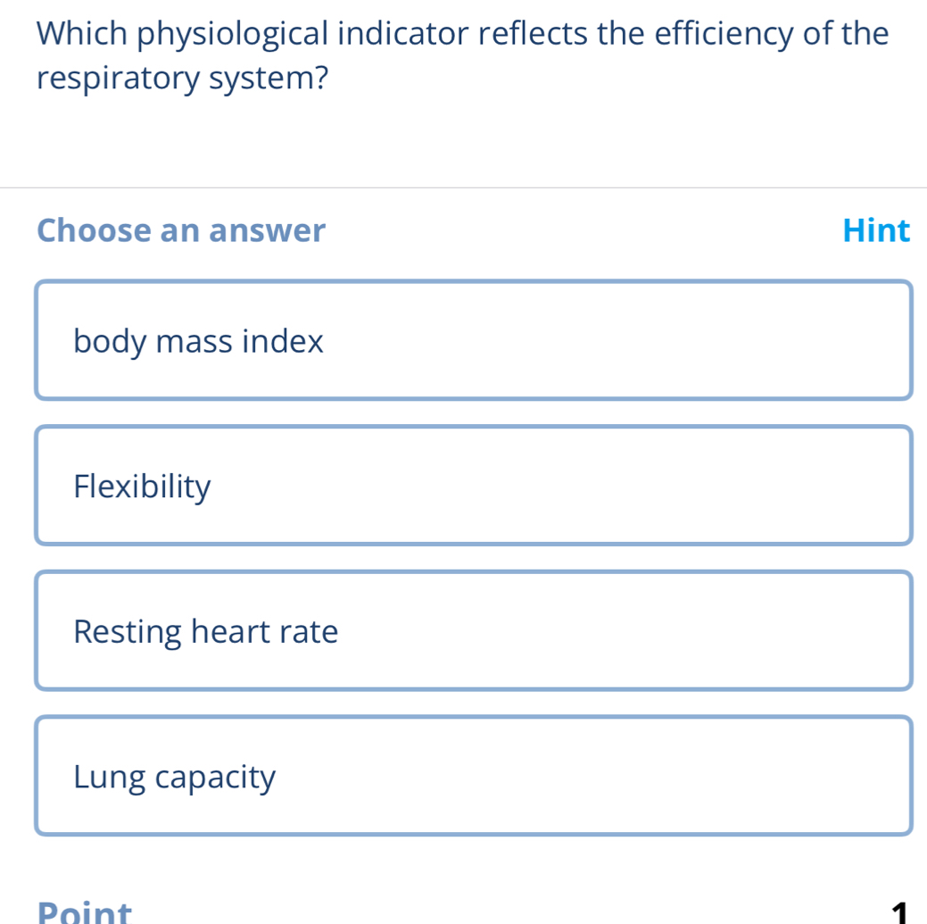 Which physiological indicator reflects the efficiency of the
respiratory system?
Choose an answer Hint
body mass index
Flexibility
Resting heart rate
Lung capacity
Point 7