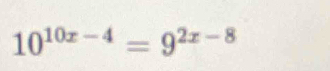 10^(10x-4)=9^(2x-8)