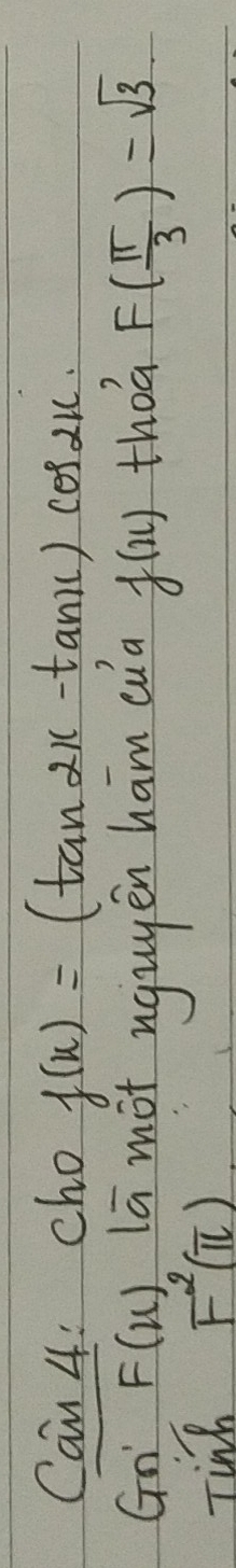 Can 4: cho f(x)=(tan 2x-tan x)cos 2x·
Gn' F(x) lā mot ngugen ham eua f(x) thea F( π /3 )=sqrt(3)
Ting F^2(π )