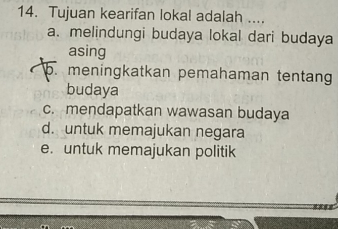 Tujuan kearifan lokal adalah ....
a. melindungi budaya lokal dari budaya
asing
b. meningkatkan pemahaman tentan
budaya
c. mendapatkan wawasan budaya
d. untuk memajukan negara
e. untuk memajukan politik