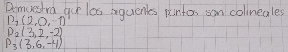 Demuestra gue los siquenles puntos son colineales
D_1(2,0,-1)
D_2(3,2,-2)
P_3(3,6,-4)