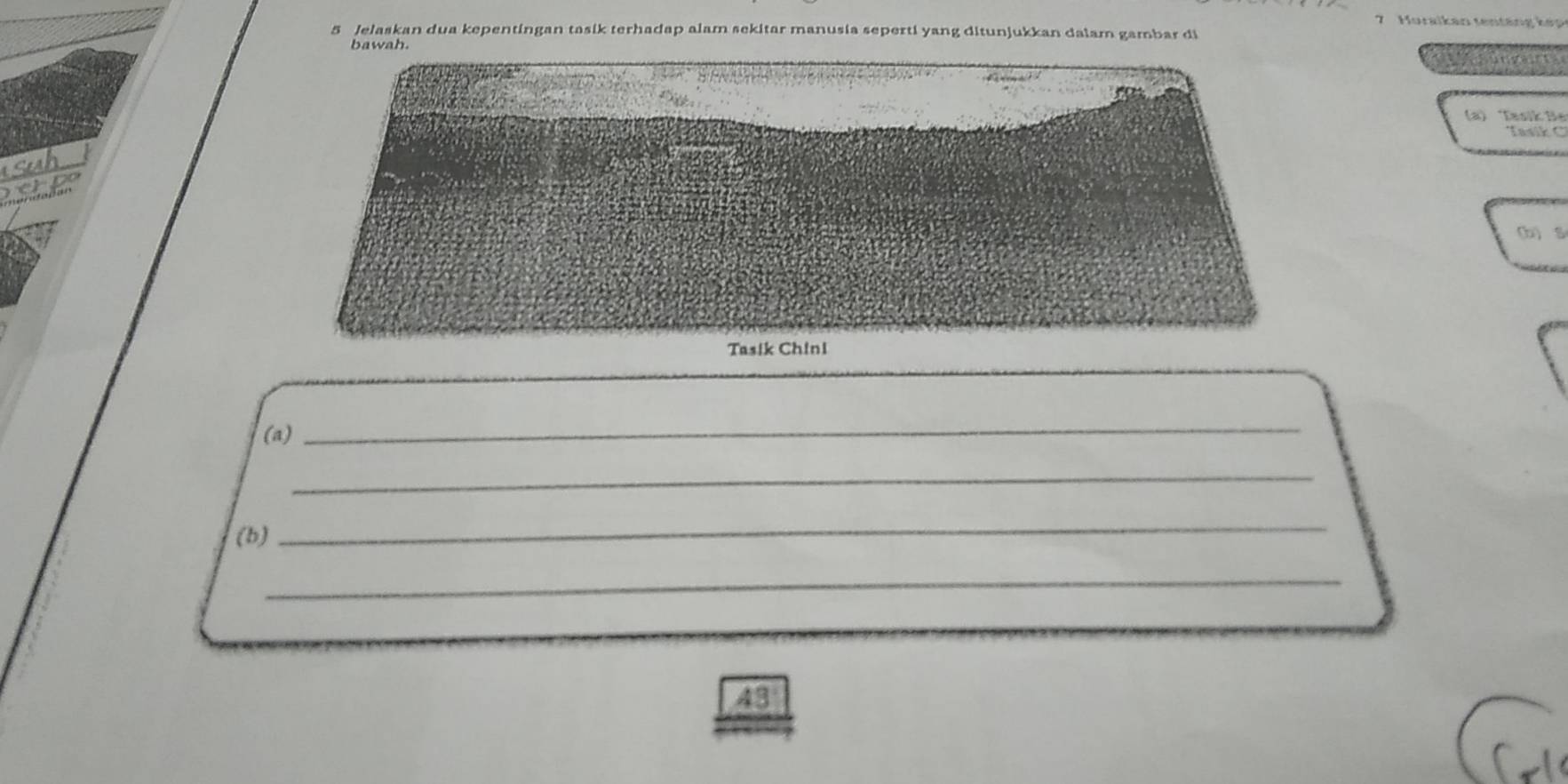 Horaikan tentäng h ợ 
5 Jelaskan dua kepentingan tasik terhadap alam sekitar manusia seperti yang ditunjukkan dalam gambar di 
bawah 
(a) Tasik Be 
Tasik C
(b) S
(a) 
_ 
_ 
(b) 
_ 
_ 
43