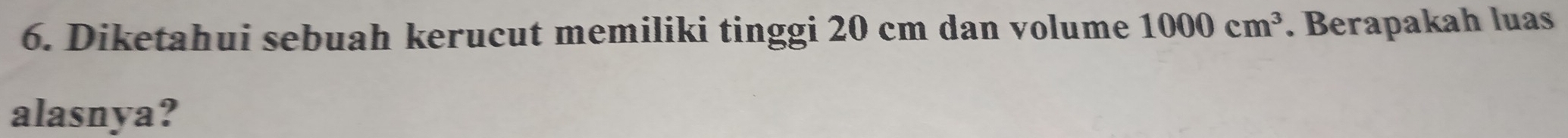 Diketahui sebuah kerucut memiliki tinggi 20 cm dan volume 1000cm^3. Berapakah luas 
alasnya?