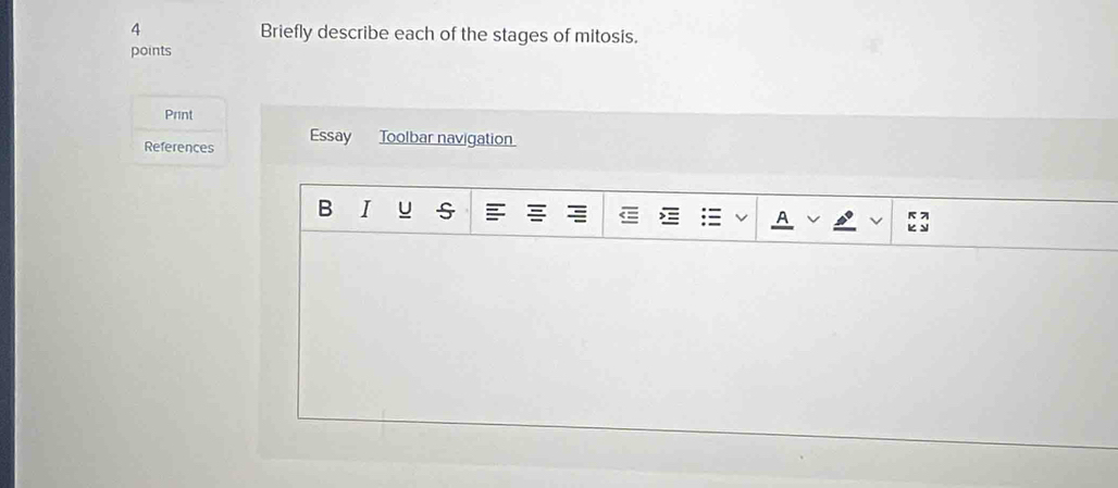 Briefly describe each of the stages of mitosis. 
points 
Print 
References Essay Toolbar navigation 
B I U s