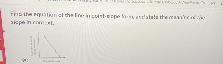 InCo... 
Find the equation of the line in point-slope form, and state the meaning of the 
slope in context. 
 
90. 
Year (1990 → ()