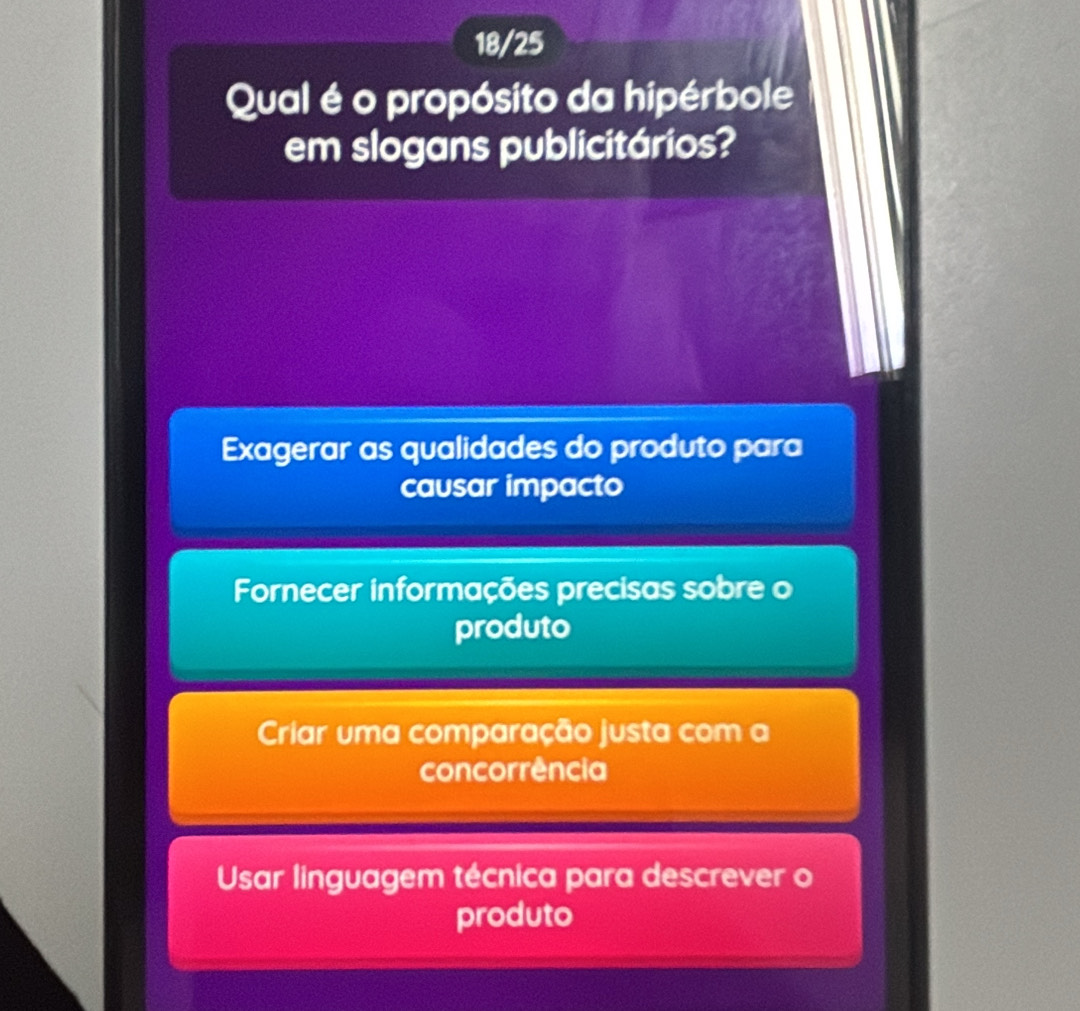 18/25
Qual é o propósito da hipérbole
em slogans publicitários?
Exagerar as qualidades do produto para
causar impacto
Fornecer informações precisas sobre o
produto
Criar uma comparação justa com a
concorrência
Usar linguagem técnica para descrever o
produto