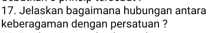 Jelaskan bagaimana hubungan antara 
keberagaman dengan persatuan ?