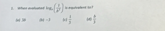 When evaluated log _3( 1/b^3 ) is equivalent to?
(a) 3b (b) -3 (c)  1/3  (d)  b/3 