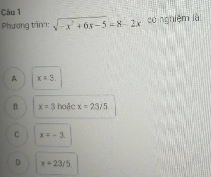 Phương trình: sqrt(-x^2+6x-5)=8-2x có nghiệm là:
A x=3.
B x=3 hoặc x=23/5.
C x=-3.
D x=23/5.