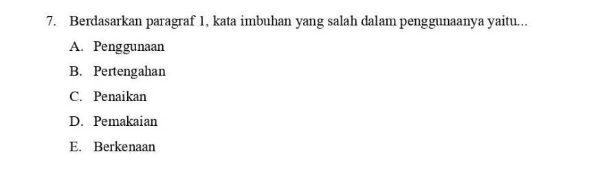 Berdasarkan paragraf 1, kata imbuhan yang salah dalam penggunaanya yaitu...
A. Penggunaan
B. Pertengahan
C. Penaikan
D. Pemakaian
E. Berkenaan