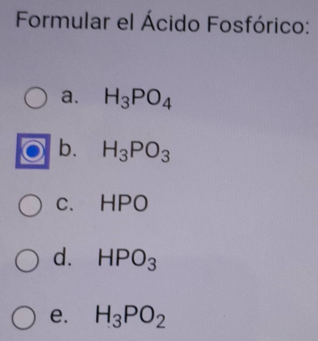 Formular el Ácido Fosfórico:
a. H_3PO_4
b. H_3PO_3
c. HPO
d. HPO_3
e. H_3PO_2