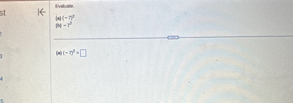 Evaluate. 
st 
(a) (-7)^2
(b) -7^2
a
5
(a) (-7)^2=□
6
5