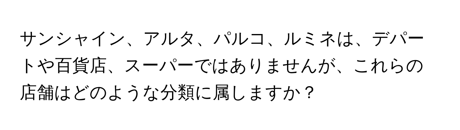 サンシャイン、アルタ、パルコ、ルミネは、デパートや百貨店、スーパーではありませんが、これらの店舗はどのような分類に属しますか？