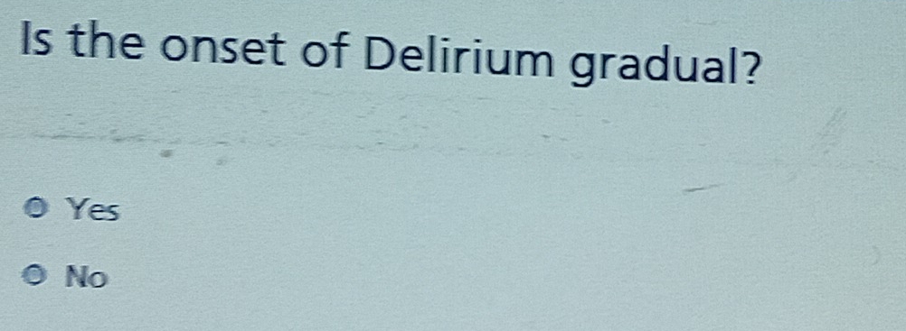 Is the onset of Delirium gradual?
Yes
No