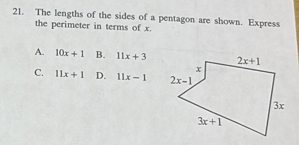 The lengths of the sides of a pentagon are shown. Express
the perimeter in terms of x.
A. 10x+1 B. 11x+3
C. 11x+1 D. 11x-1