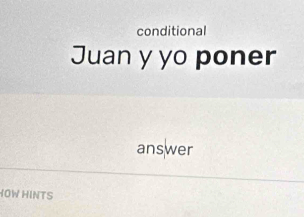 conditional 
Juan y yo poner 
answer 
HOW HINTS