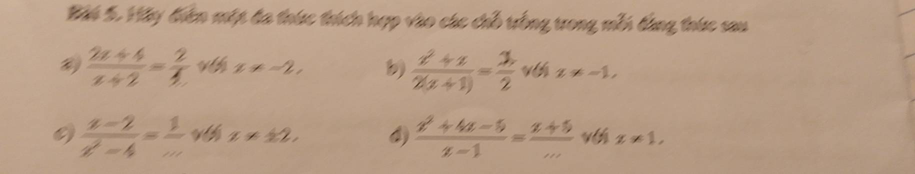 Bái 5. Háy điên mộp đa thức thích hợp vào các chỗ trống trong mỗi dùng thức sau
 (2x+4)/x+2 = 2/4  x!= -2, 
b)  (z^2+z)/2(z+1) = 1/2  vé x!= -1,
 (u-2)/u^2-4 = 1/w  x* ± 2, 
4)  (x^2+4x-5)/x-1 = (x+5)/x-  vé x* 1,