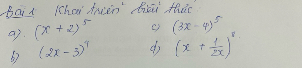 bail (hai frén biēēi thac. 
a). (x+2)^5
c) (3x-4)^5
(2x-3)^4
d (x+ 1/2x )^8