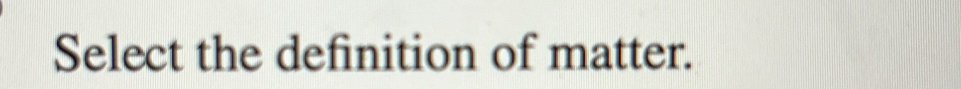 Select the definition of matter.