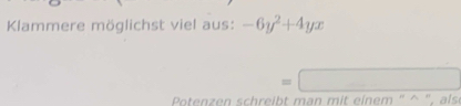 Klammere möglichst viel aus: -6y^2+4yx
=□
Potenzen schreiht man mit einem '' ^ '. als