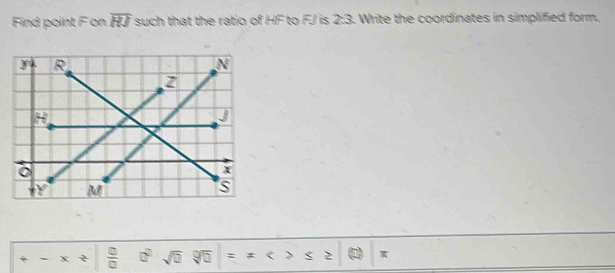 Find point Fon overline RJ such that the ratio of HF to FJ is 2:3. Write the coordinates in simplified form.
x *  □ /□   sqrt(□ ) #