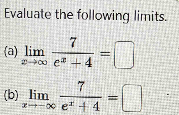 Evaluate the following limits.
(a) limlimits _xto ∈fty  7/e^x+4 =□
(b) limlimits _xto -∈fty  7/e^x+4 =□