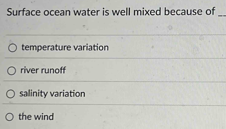 Surface ocean water is well mixed because of_
temperature variation
river runoff
salinity variation
the wind