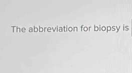 The abbreviation for biopsy is