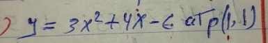 ) y=3x^2+4x-6 at P(1,1)