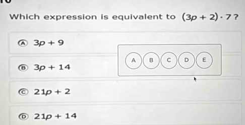 Which expression is equivalent to (3p+2)· 7 ?
A 3p+9
3p+14
21p+2
D 21p+14