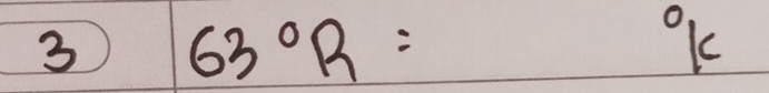 3 63°R=
frac 15°K