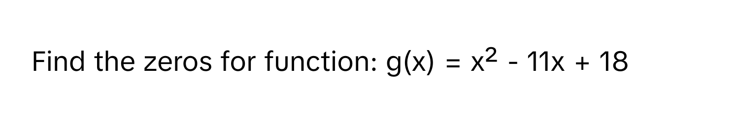 Find the zeros for function:  g(x) = x² - 11x + 18